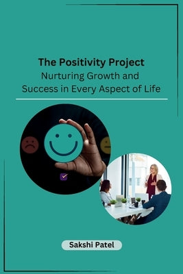 The Positivity Project: Nurturing Growth and Success in Every Aspect of Life by Sakshi Patel