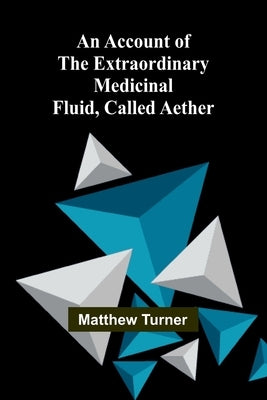An Account of the Extraordinary Medicinal Fluid, called Aether. by Turner, Matthew