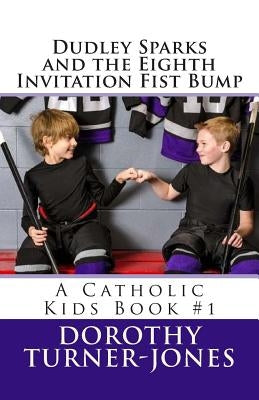 Dudley Sparks and the Eighth Invitation Fist Bump: A Catholic Kids Book #1 by Turner-Jones, Dorothy