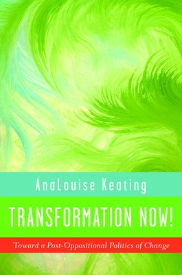 Transformation Now!: Toward a Post-Oppositional Politics of Change by Keating, Analouise