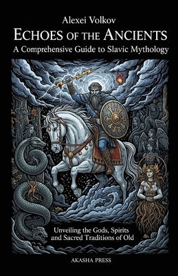 Echoes of the Ancients: A Comprehensive Guide to Slavic Mythology: Unveiling the Gods, Spirits, and Sacred Traditions of Old by Volkov, Alexei