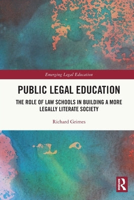 Public Legal Education: The Role of Law Schools in Building a More Legally Literate Society by Grimes, Richard