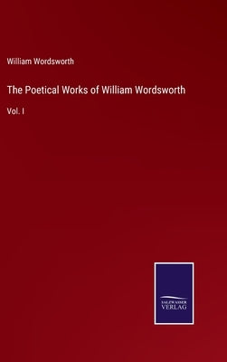 The Poetical Works of William Wordsworth: Vol. I by Wordsworth, William