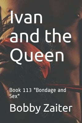 Ivan and the Queen: Book 113 "Bondage and Sex" by Zaiter, Bobby
