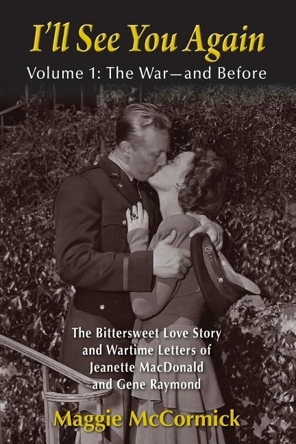 I'll See You Again: The Bittersweet Love Story and Wartime Letters of Jeanette MacDonald and Gene Raymond: Volume 1: The War-and Before by McCormick, Maggie