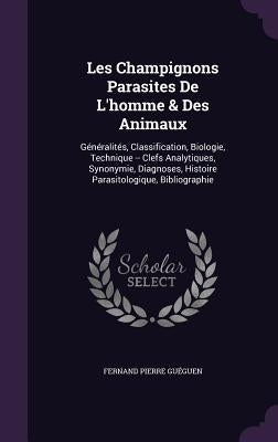 Les Champignons Parasites De L'homme & Des Animaux: Généralités, Classification, Biologie, Technique -- Clefs Analytiques, Synonymie, Diagnoses, Histo by Guéguen, Fernand Pierre