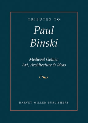 Tributes to Paul Binski: Medieval Gothic: Art, Architecture & Ideas by Luxford, J.