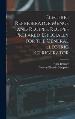 Electric Refrigerator Menus and Recipes. Recipes Prepared Especially for the General Electric Refrigerator by Bradley, Alice 1875-1946