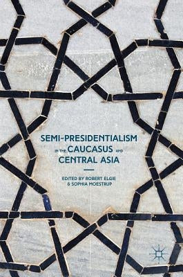 Semi-Presidentialism in the Caucasus and Central Asia by Elgie, Robert