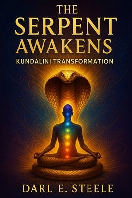 The Serpent Awakens: Kundalini Transformation by Steele, Darl E.