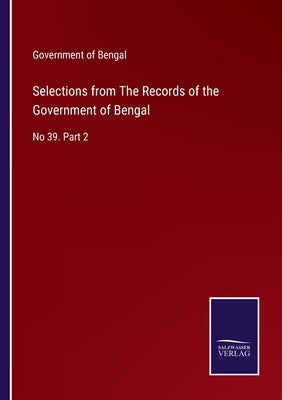 Selections from The Records of the Government of Bengal: No 39. Part 2 by Government of Bengal