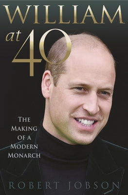 William at 40: The Making of a Modern Monarch by Jobson, Robert