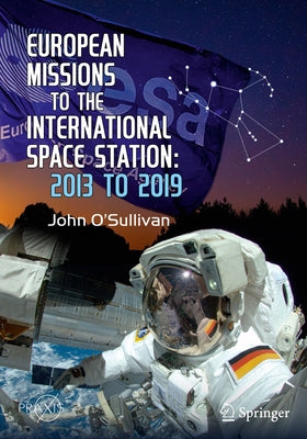 European Missions to the International Space Station: 2013 to 2019 by O'Sullivan, John