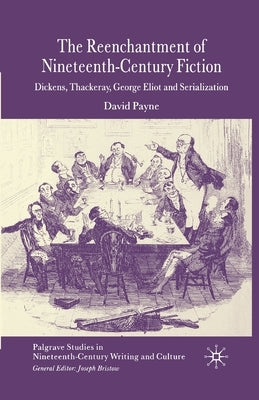 The Reenchantment of Nineteenth-Century Fiction: Dickens, Thackeray, George Eliot and Serialization by Payne, D.