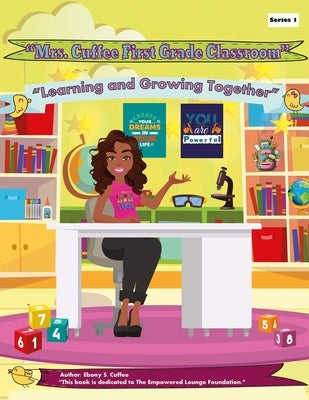Mrs. Cuffee First Grade Classroom: Learning and Growing Together by Cuffee, Ebony Shannell