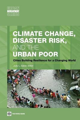Climate Change, Disaster Risk, and the Urban Poor: Cities Building Resilience for a Changing World by Baker, Judy L.