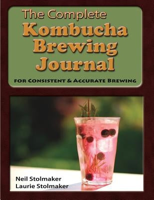 The Complete Kombucha Brewing Journal: the essential companion for the kombucha home brewer to maximize brewing results and consistently make yummy ko by Stolmaker, Neil