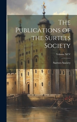 The Publications of the Surtees Society; Volume XCV by Society, Surtees