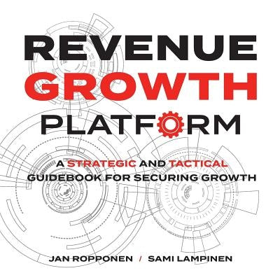 Revenue Growth Platform: A Strategic and Tactical Guidebook for Securing Growth by Ropponen, Jan