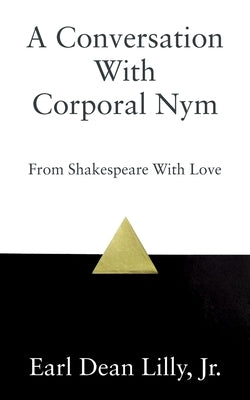 A Conversation With Corporal Nym: From Shakespeare With Love by Lilly, Earl Dean, Jr.