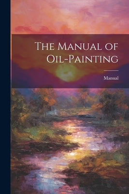The Manual of Oil-Painting by Manual