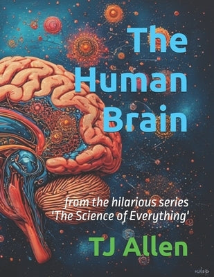 The Human Brain: from the hilarious series 'The Science of Everything' by Allen, Tj