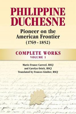 Philippine Duchesne, Pioneer on the American Frontier (1769-1852) Volume 1: Complete Works by Carreel, Rscj Marie-France