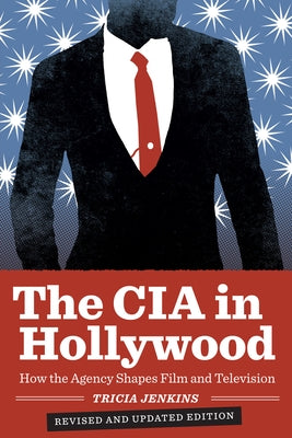 The CIA in Hollywood: How the Agency Shapes Film and Television by Jenkins, Tricia