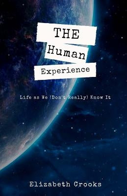 The Human Experience: Life as We (Don't Really) Know It by Crooks, Elizabeth