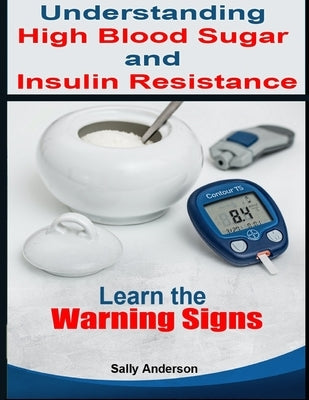 Understanding High Blood Sugar and Insulin Resistance: Learn the Warning Signs by Anderson, Sally