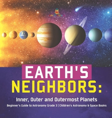 Earth's Neighbors: Inner, Outer and Outermost Planets Beginner's Guide to Astronomy Grade 3 Children's Astronomy & Space Books by Baby Professor