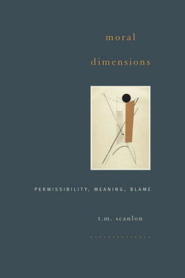 Moral Dimensions: Permissibility, Meaning, Blame by Scanlon, T. M.