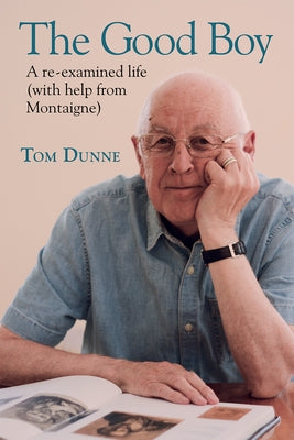 The Good Boy: A Re-Examined Life (with Help from Montaigne) by Dunne, Tom