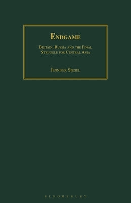 Endgame: Britain, Russia and the Final Struggle for Central Asia by Siegel, Jennifer