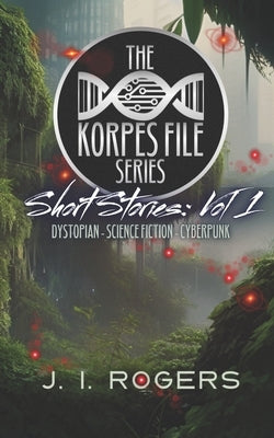 The Korpes File Series - Short Stories: Vol 1 by Rogers, J. I.
