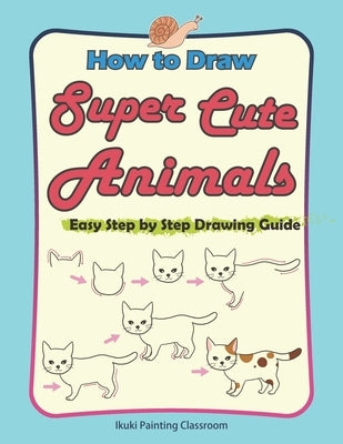How to Draw Super Cute Animals: Drawing Learning Book for Beginners；Easy Step by Step Drawing Guide；（Black & Whited Editionᦀ by Ikuki Painting Classroom