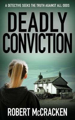 Deadly Conviction: A detective seeks the truth against all odds by McCracken, Robert
