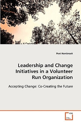 Leadership and Change Initiatives in a Volunteer Run Organization by Hambrook, Peni