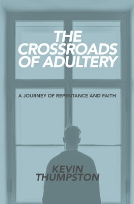 The Crossroads of Adultery: A Journey of Repentance and Faith by Thumpston, Kevin