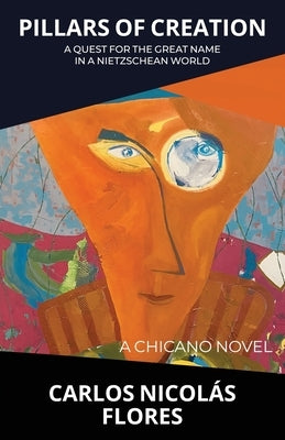 Pillars of Creation: A Quest for the Great Name in a Nietzschean World by Flores, Carlos Nicolás