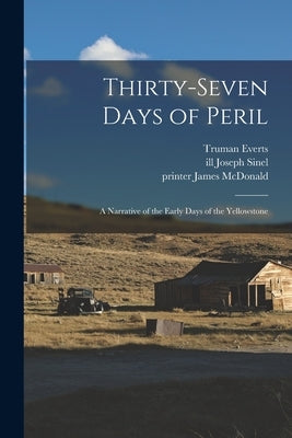 Thirty-seven Days of Peril: a Narrative of the Early Days of the Yellowstone by Everts, Truman 1816-1901