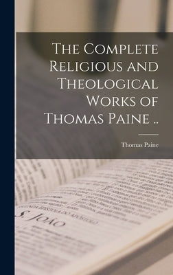 The Complete Religious and Theological Works of Thomas Paine .. by Paine, Thomas