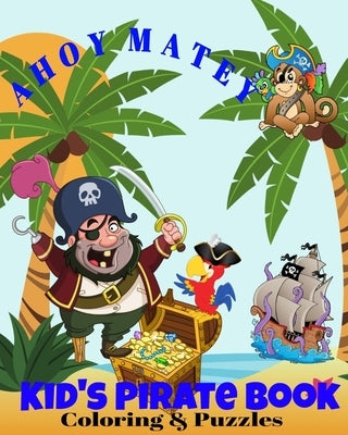 AHOY MATEY Kid's Pirate Book Coloring & Puzzles: Dot -To- Dot Word Puzzles Mazes Pirates Parrots Monkey Treasure Chests Coloring Pages by Coloring, Crayons Be