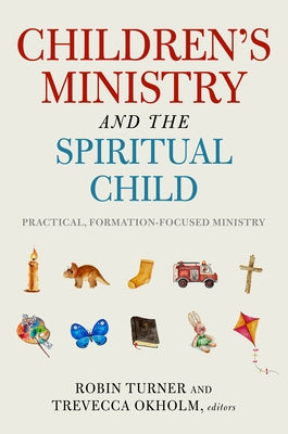 Children's Ministry and the Spiritual Child: Practical, Formation-Focused Ministry by Turner, Robin