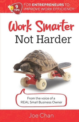 Work Smarter, Not Harder: 9 Tips for Entrepreneur's to Improve Work Efficiency. From the voice of a REAL Small Business Owner. by Chan, Joe