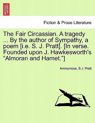 The Fair Circassian. a Tragedy ... by the Author of Sympathy, a Poem [I.E. S. J. Pratt]. [In Verse. Founded Upon J. Hawkesworth's "Almoran and Hamet." by Anonymous