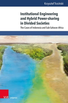 Institutional Engineering and Hybrid Power-Sharing in Divided Societies: The Cases of Indonesia and Sub-Saharan Africa by Trzcinski, Krzysztof