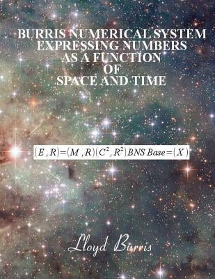 Burris Numerical System - Expressing numbers as a function of space and time by Burris, Lloyd Dudley