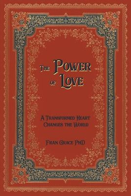 The Power of Love: A Transformed Heart Changes the World by Grace, Fran