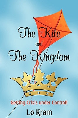 The Kite and the Kingdom: Getting Crisis Under Control! by Kram, Lo